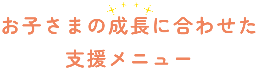 お子さまの成長に合わせた支援メニュー